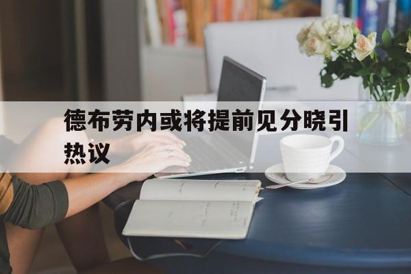 德布劳内或将提前见分晓引热议(德布劳内女友出轨其队友库尔图瓦)|im棋牌游戏